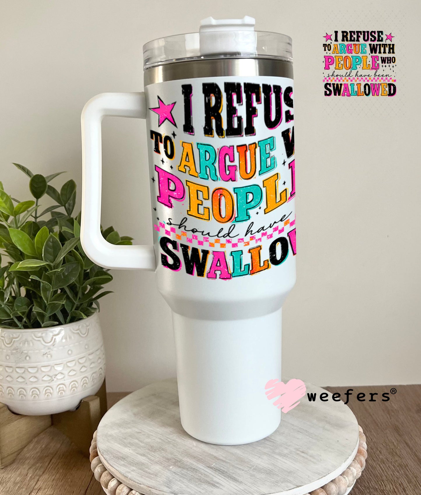 UV DTF Decal - I refuse to argue with People who should have been swallowed 40oz Tumbler Weefers