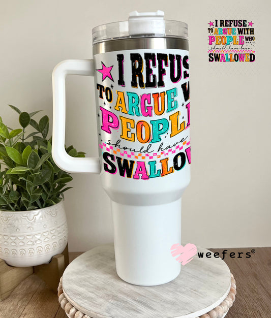 UV DTF Decal - I refuse to argue with People who should have been swallowed 40oz Tumbler Weefers