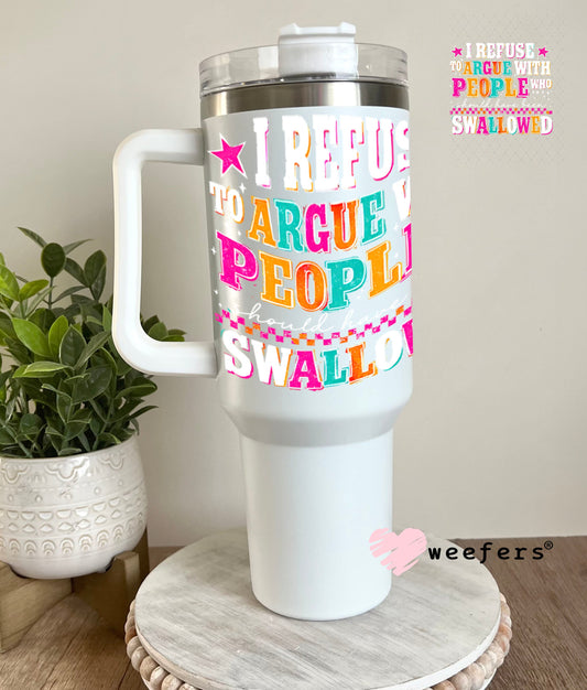 UV DTF Decal - I Refuse to Argue with People who should have been swalled White Text 40oz Tumbler Weefers