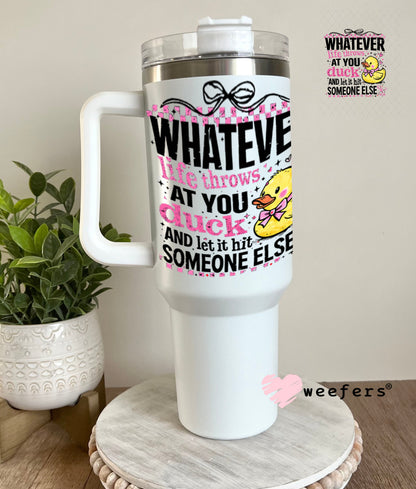 UV DTF Decal - Whatever Life Throws at You duck 40oz Tumbler Weefers