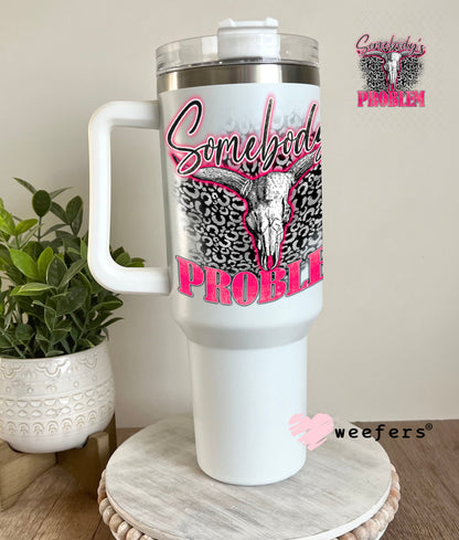 UV DTF Decal - Somebody's Problem 40oz Tumbler Weefers
