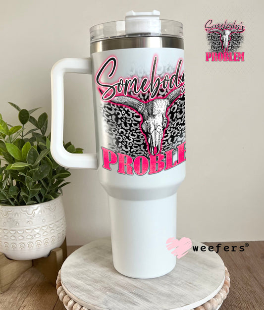 UV DTF Decal - Somebody's Problem 40oz Tumbler Weefers