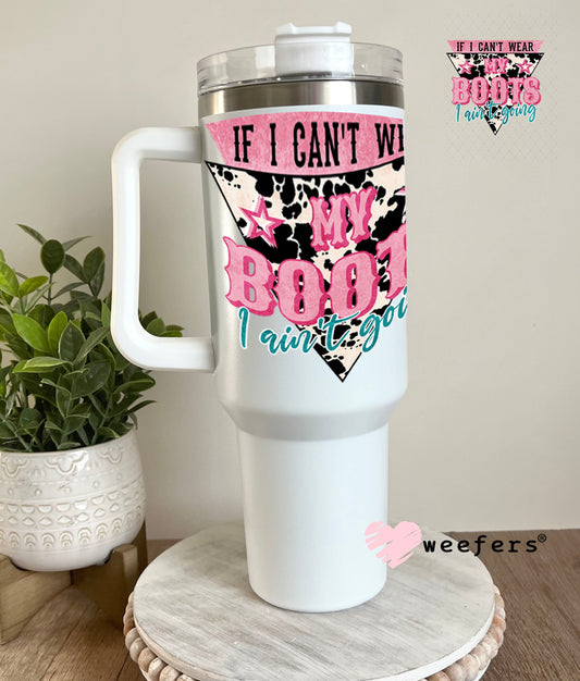 UV DTF Decal - If I Can't Wear My Boots I Ain't Going 40oz Tumbler Weefers