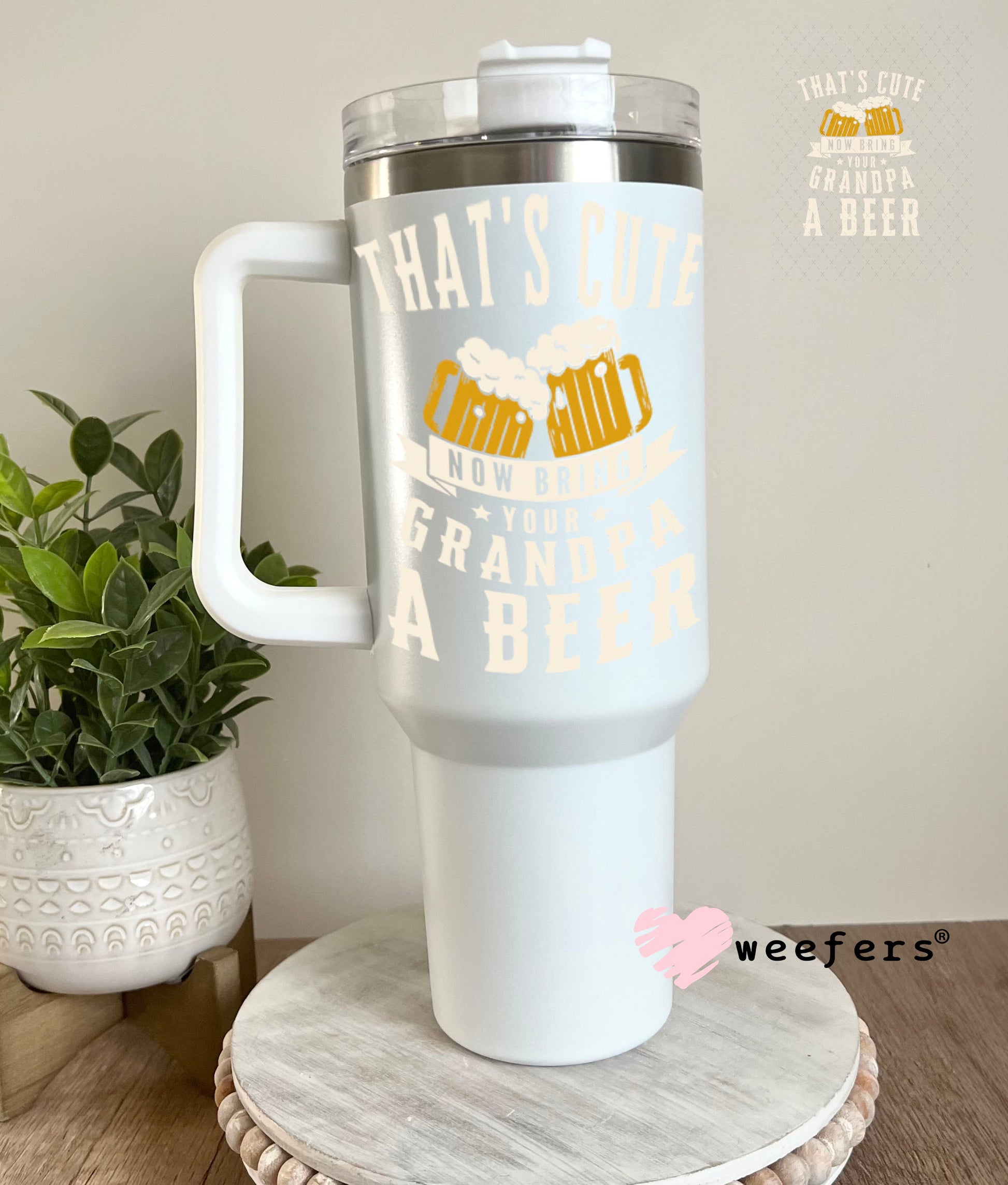UV DTF Decal - That's Cute Now Bring Grandpa a Beer 40oz Tumbler Weefers