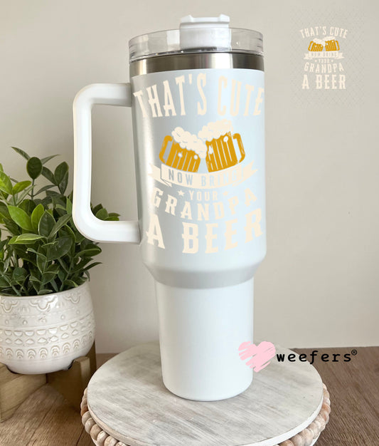 UV DTF Decal - That's Cute Now Bring Grandpa a Beer 40oz Tumbler Weefers
