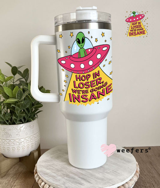 UV DTF Decal - Hop In Loser We're Going Insane Alien 40oz Tumbler Weefers