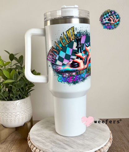 UV DTF Decal - Life's a Game Play Like the Queen You are 40oz Tumbler Weefers