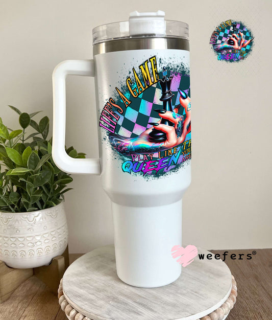 UV DTF Decal - Life's a Game Play Like the Queen You are 40oz Tumbler Weefers