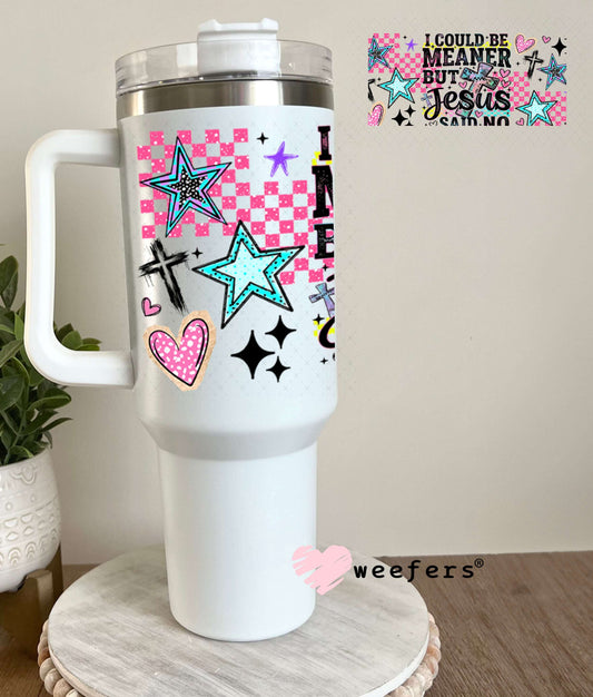 UV DTF Cup Wraps - I Could Be Meaner but Jesus Said Not - Weefers® Exclusive 40oz Tumbler Weefers