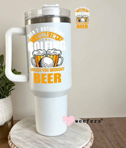 Don't Bother Me While I'm Golfing Unless You Brought Beer UV DTF Decal 40oz Tumbler Decal Weefers