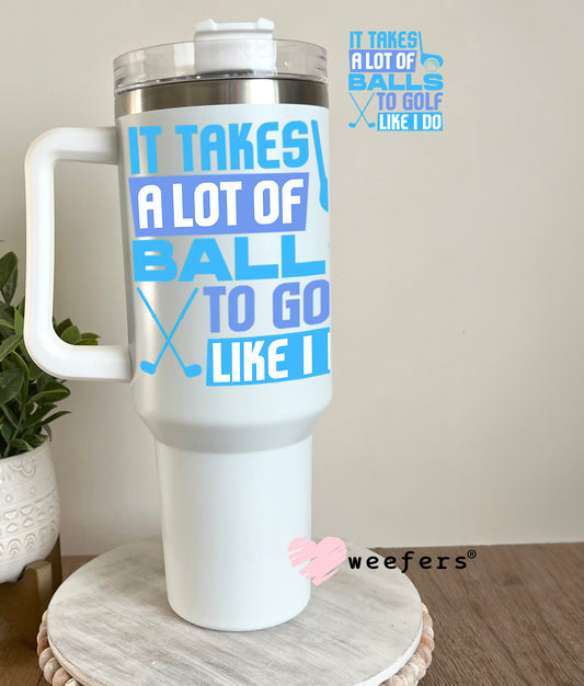 It Takes a Lot of Balls to Golf Like I do UV DTF Decal 40oz Tumbler Decal Weefers