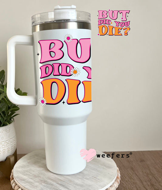 But Did You Die? UV DTF Decal 40oz Tumbler Decal Weefers