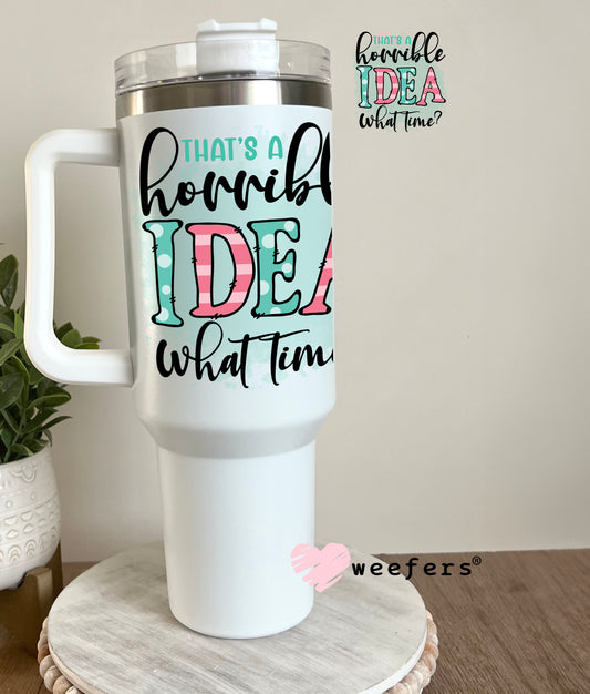That's a Horrible Idea What Time? UV DTF Decal 40oz Tumbler Decal Weefers