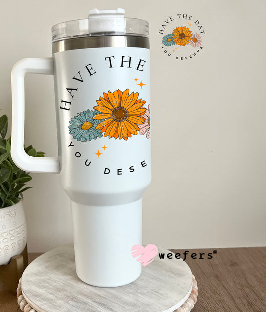 Have the Day you Deserve UV DTF Decal 40oz Tumbler Decal Weefers