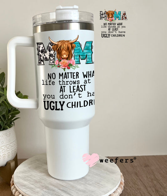 Mama No Matter What Life Throws at You at Least You don't Have Ugly Children UV DTF Decal 40oz Tumbler Decal Weefers