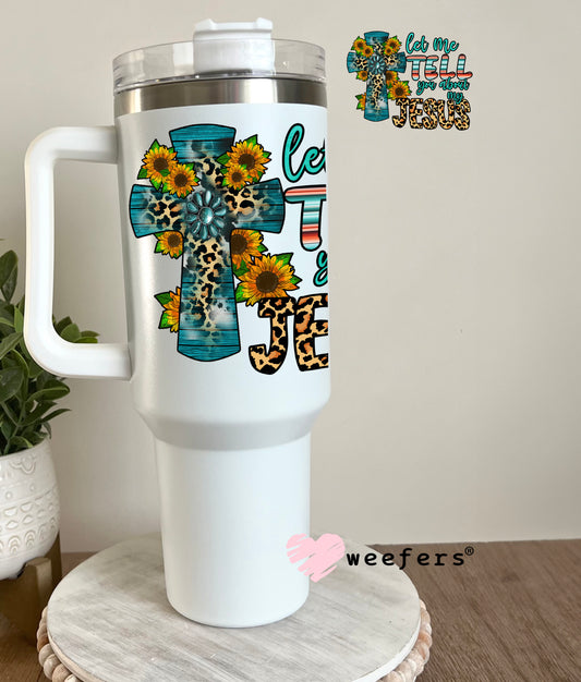 Let Me Tell You About My Jesus UV DTF Decal 40oz Tumbler Decal Weefers