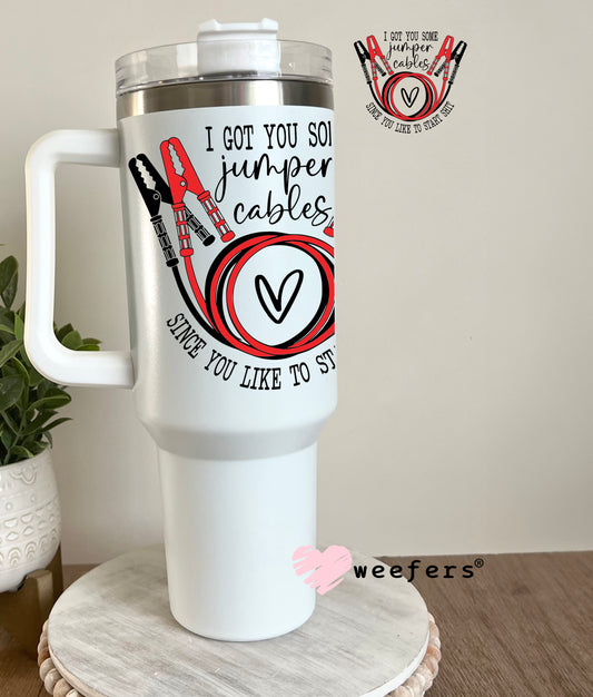 I Got You Some Jumper Cables Since You Like Starting Sh$t UV DTF Decal 40oz Tumbler Decal Weefers