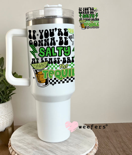 If You're Gonna Be Salty At Least Bring the Tequila UV DTF Decal 40oz Tumbler Decal Weefers