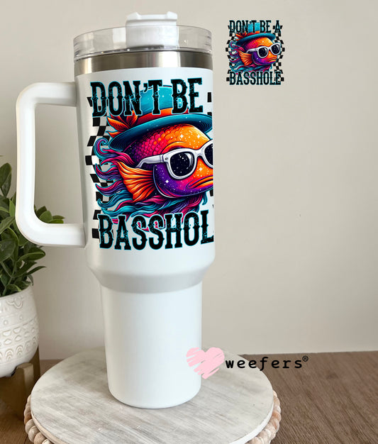 Don't Be a Basshole Fishing UV DTF Decal 40oz Tumbler Decal Weefers