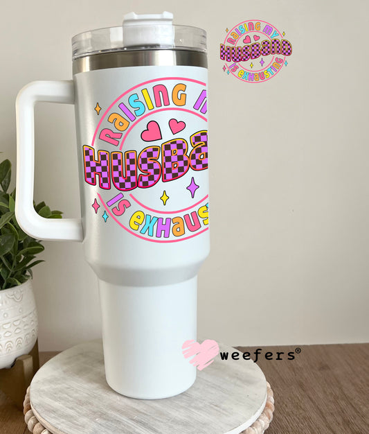Raising My Husband is Exhausting UV DTF Decal 40oz Tumbler Decal Weefers
