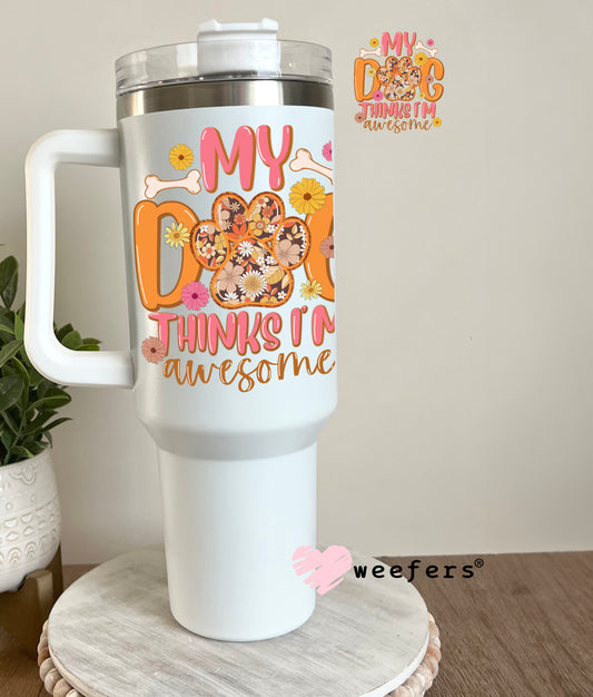 My Dog Thinks I'm Awesome UV DTF Decal 40oz Tumbler Decal Weefers