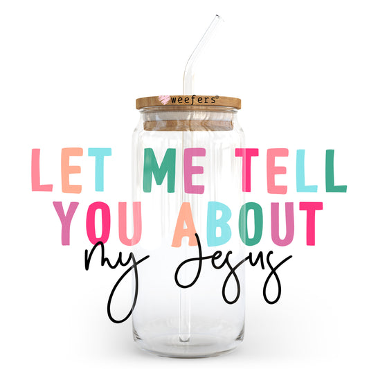 Let Me Tell you About My Jesus 20oz Libbey Glass Can, 34oz Hip Sip, 40oz Tumbler, 24oz Cold Cup UV DTF or Sublimation Decal Transfer - Weefers