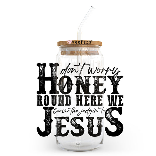 Don't Worry Honey Round Here We Leve the Judging to Jesus 20oz Libbey Glass Can, 34oz Hip Sip, 40oz Tumbler, 24oz Cold Cup UV DTF or Sublimation Decal Transfer - Weefers