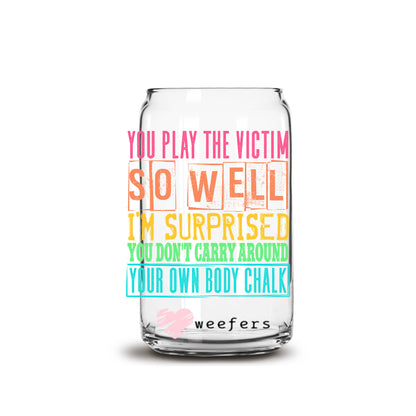 You Play the Victim so Well I'm Surprised You Don't Carry Your own Body Chalk 16oz Libbey Glass Can UV DTF or Sublimation Wrap Decal Transfer - Weefers