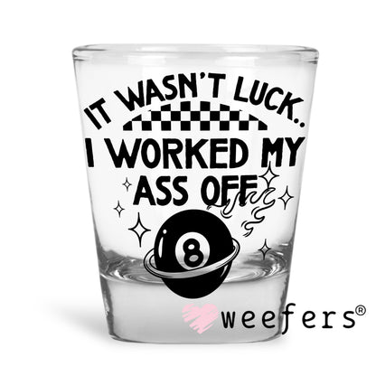 It Wasn't Luck I Worked My Ass Off UV DTF Decal Shot Glass Heavy Base Weefers
