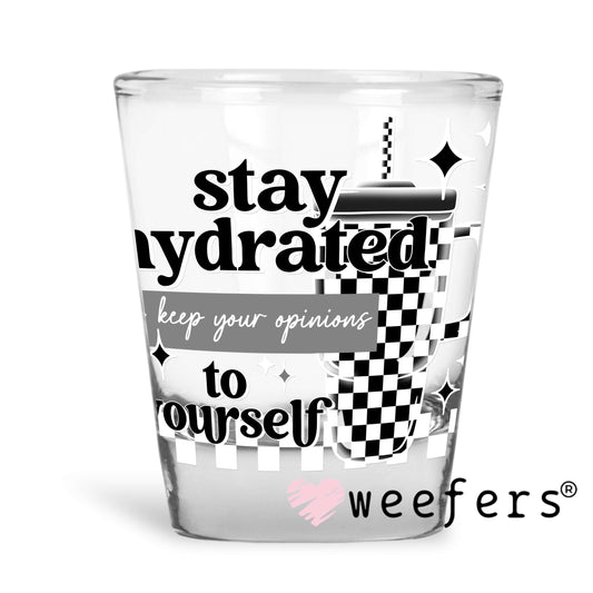 Stay Hydrated and Keep Your Opinions to Yourself UV DTF Decal Shot Glass Heavy Base Weefers
