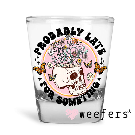 Probably Late For Something UV DTF Decal Shot Glass Heavy Base Weefers