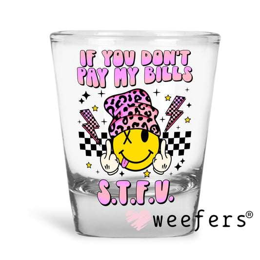 If you Don't Pay My Bills STFU UV DTF Decal Shot Glass Heavy Base Weefers