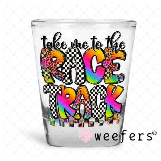 Take Me to The Race Track UV DTF Decala Shot Glass Heavy Base Weefers