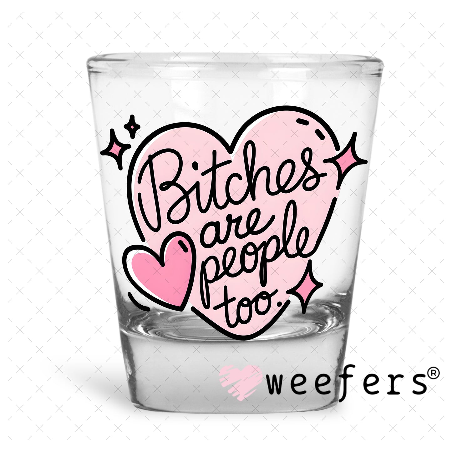 B$tches are People Too UV DTF Decal Shot Glass Heavy Base Weefers