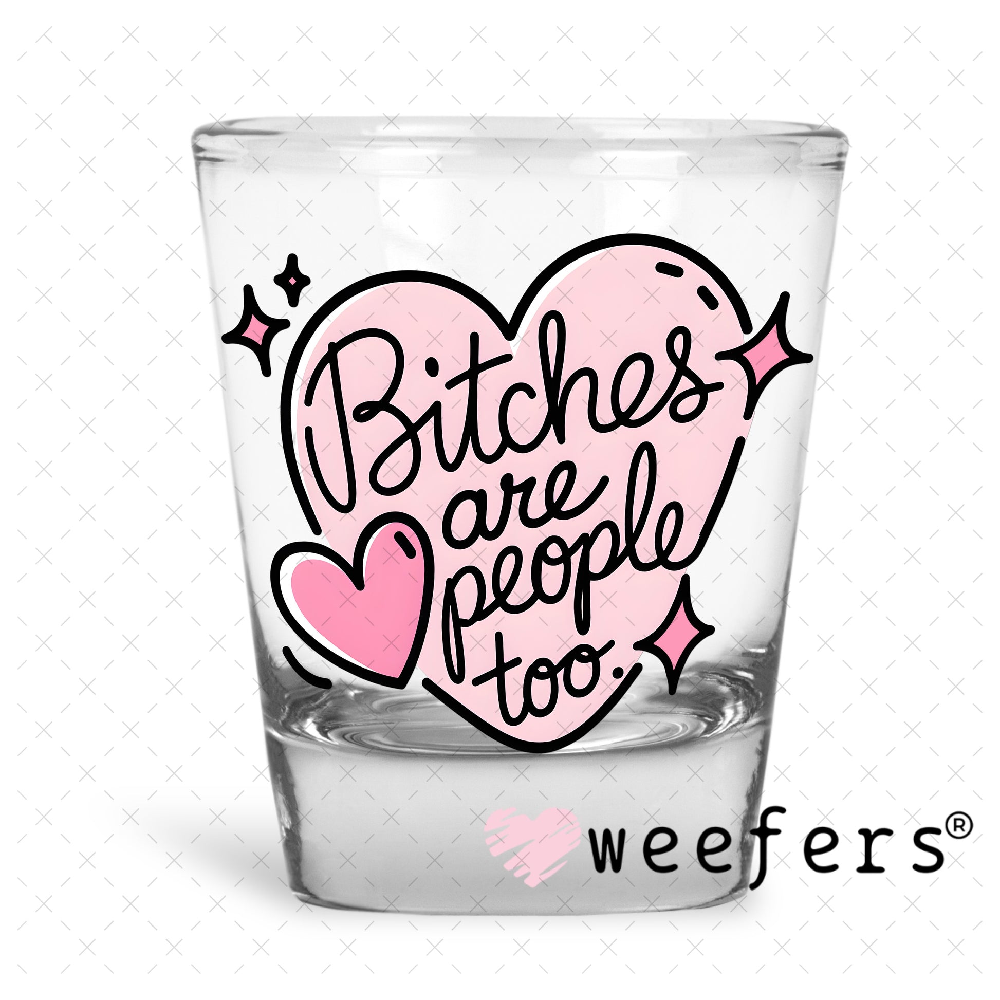B$tches are People Too UV DTF Decal Shot Glass Heavy Base Weefers