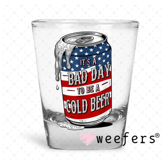 It's a Bad Day to Be a Cold Beer UV DTF Decal Shot Glass Heavy Base Weefers