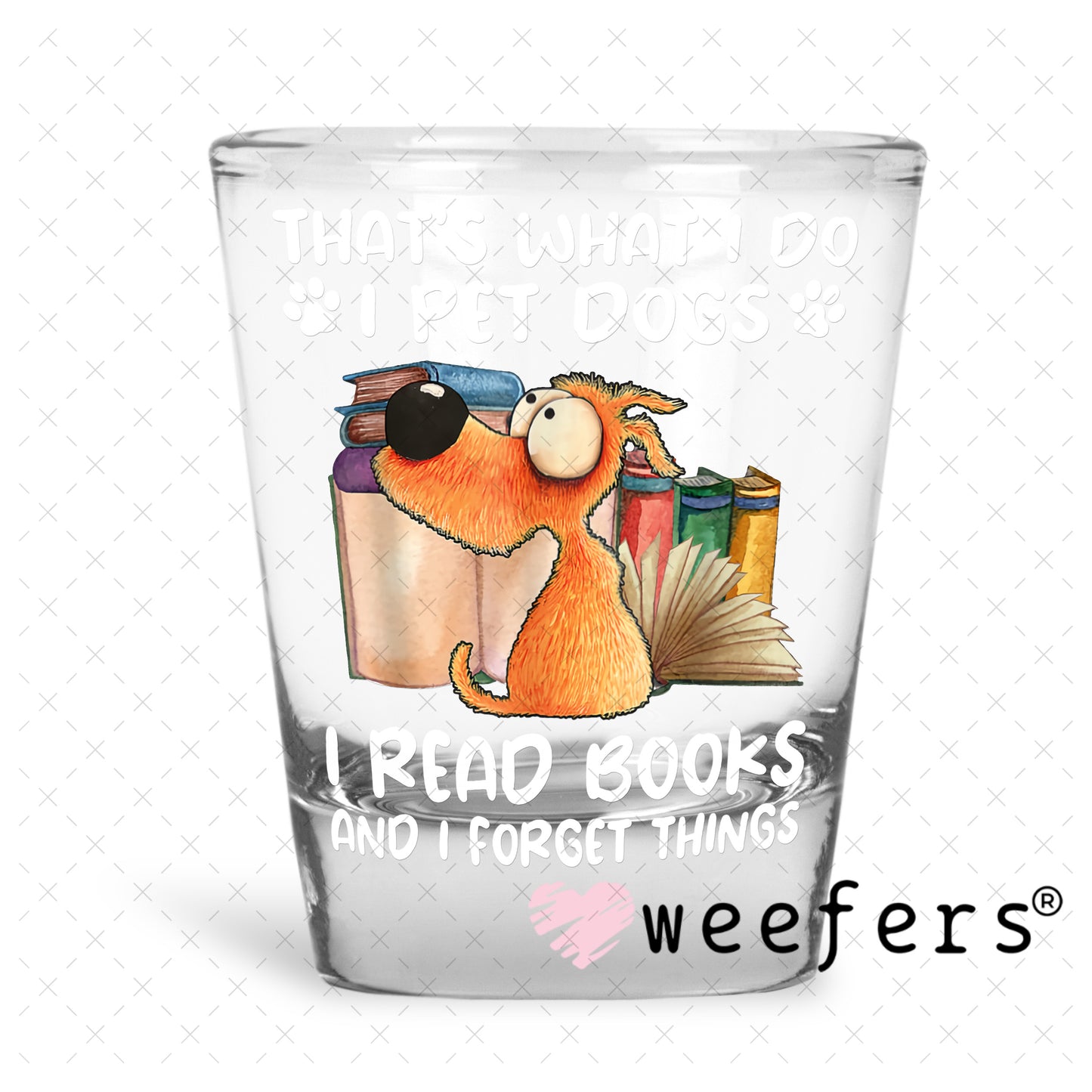 That is What I Do I Pet Dogs I Read Books and I forget Things UV DTF Decal Shot Glass Heavy Base Weefers