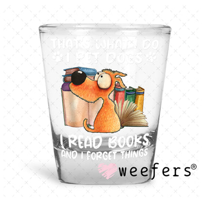 That is What I Do I Pet Dogs I Read Books and I forget Things UV DTF Decal Shot Glass Heavy Base Weefers