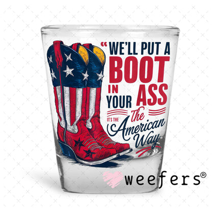 We'll Put a Boot in Your Ass the American Way UV DTF Decal Shot Glass Heavy Base Weefers