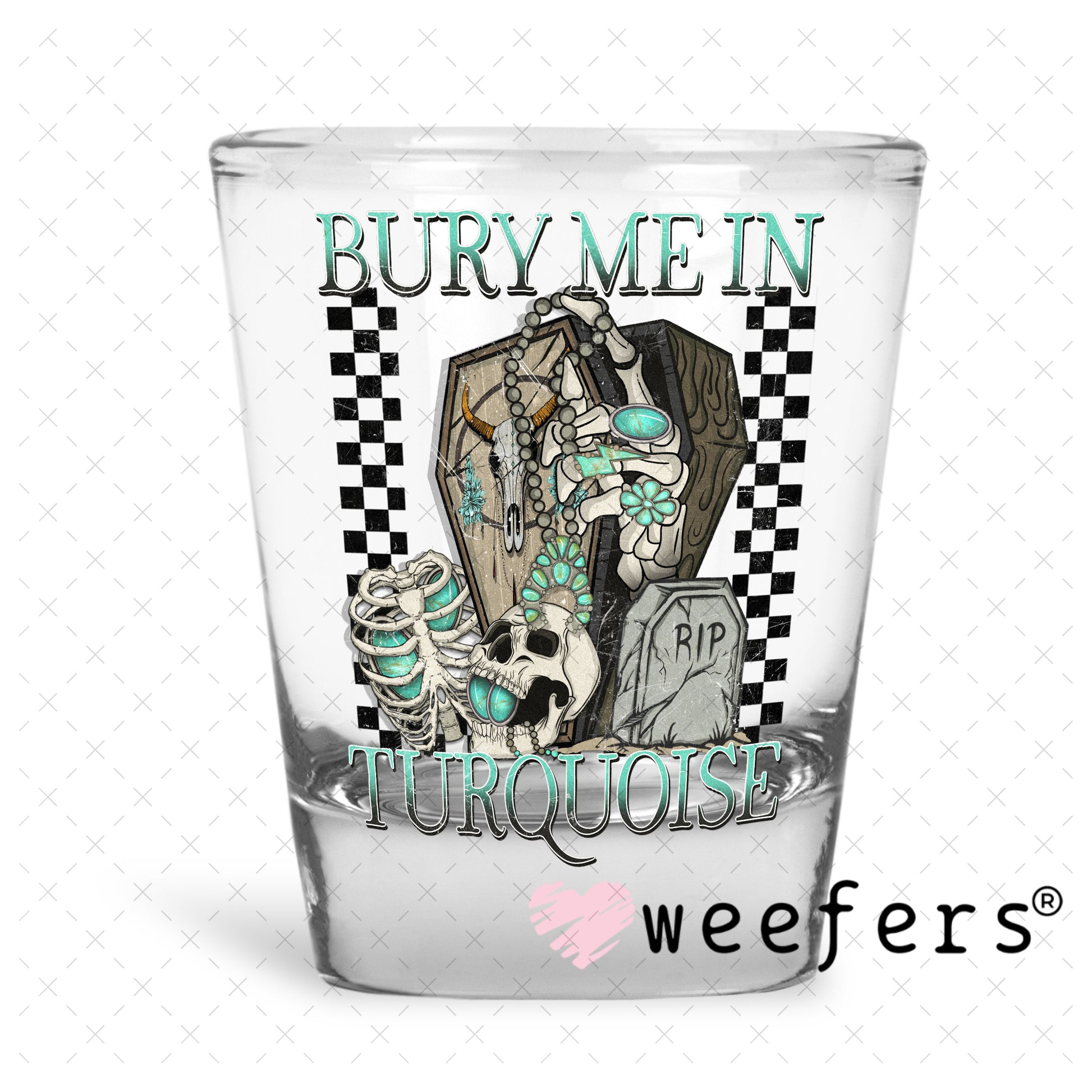 Bury Me in Turquoise UV DTF Decal Shot Glass Heavy Base Weefers