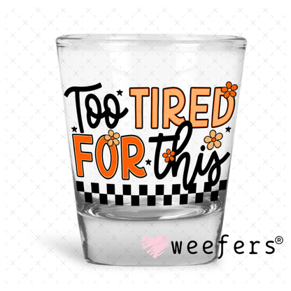 Too Tired for This UV DTF Decal Shot Glass Heavy Base Weefers