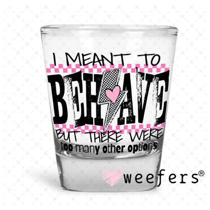 I Meant To Behave UV DTF Decal Shot Glass Heavy Base Weefers