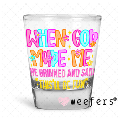 When God Made Me He Grinned and Said This'll Be Fun UV DTF Decal Shot Glass Heavy Base Weefers