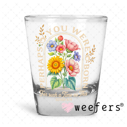 UV DTF Decal - Perhaps You Were Born For such a Time as This Shot Glass Heavy Base Weefers