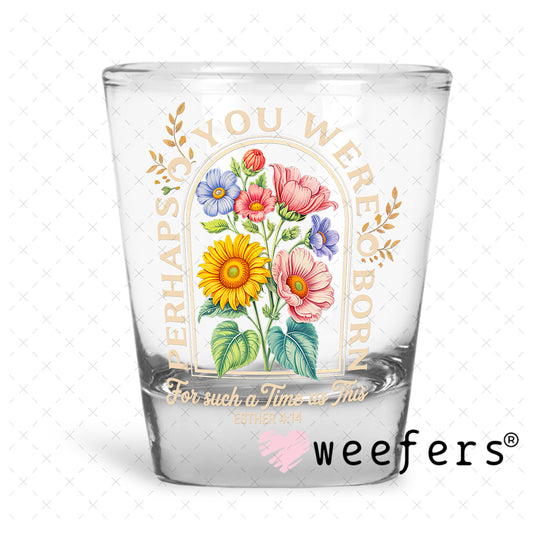 UV DTF Decal - Perhaps You Were Born For such a Time as This Shot Glass Heavy Base Weefers