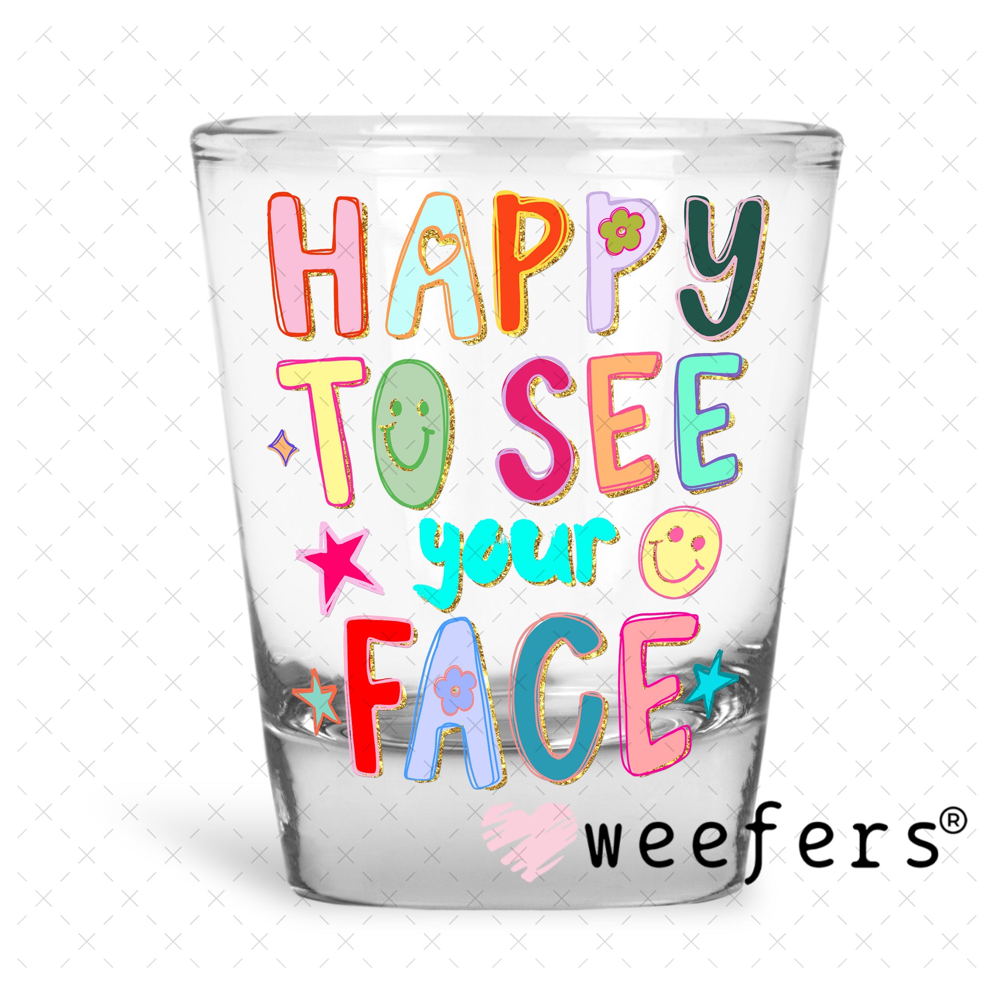 UV DTF Decal - Happy to See Your Face Shot Glass Heavy Base Weefers