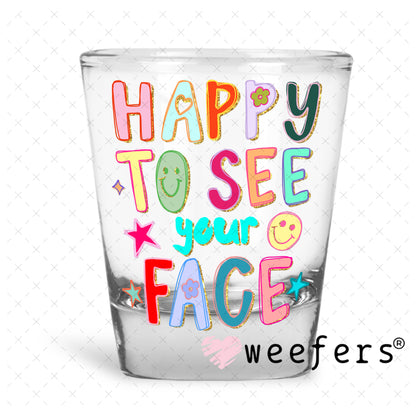 UV DTF Decal - Happy to See Your Face Shot Glass Heavy Base Weefers