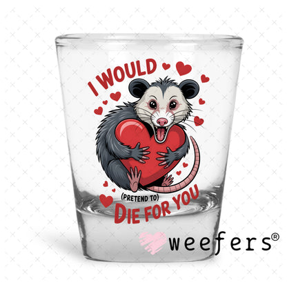 UV DTF Decal - I Would Pretend Die For You Shot Glass Heavy Base Weefers