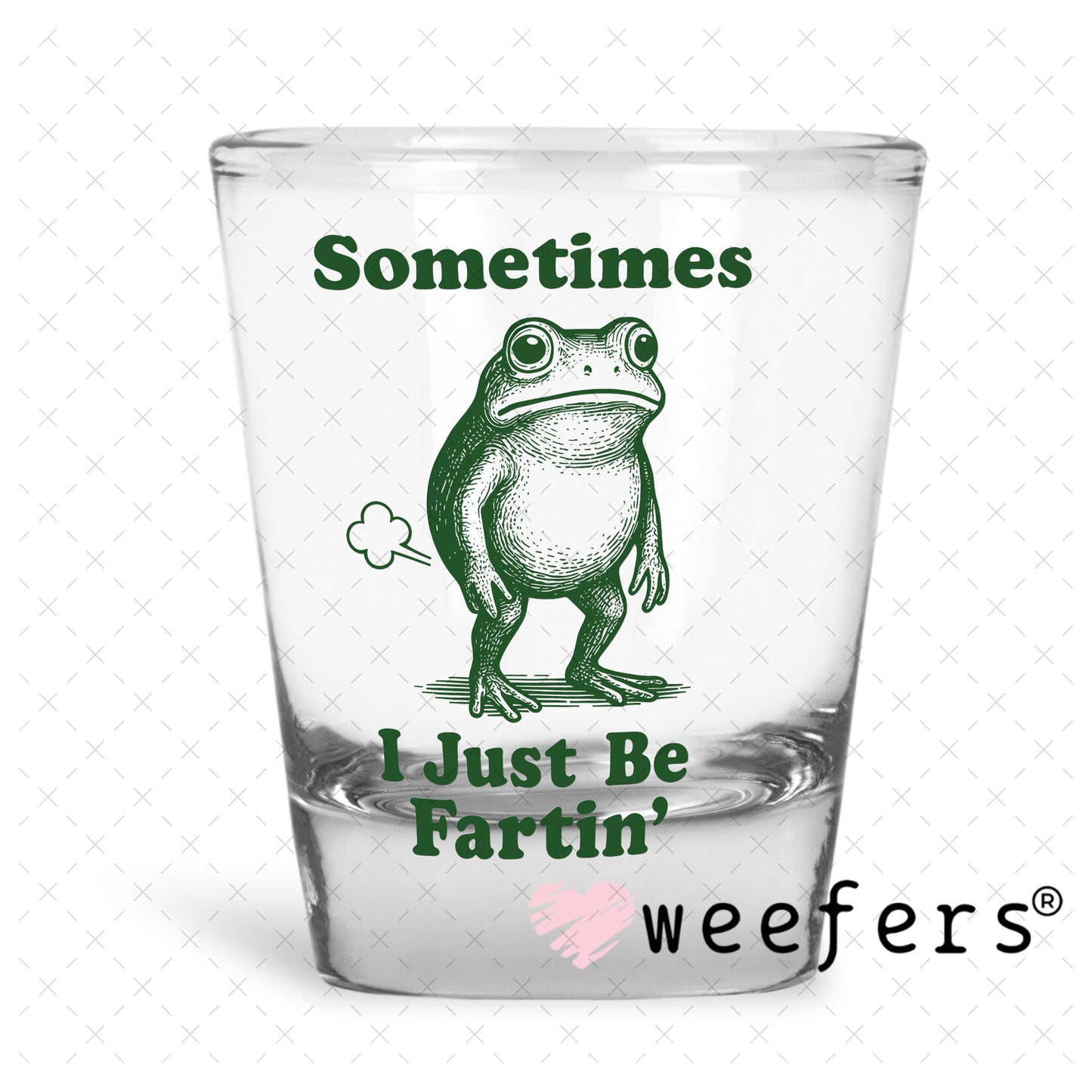 UV DTF Decal - Sometimes I Just Be Fartin' Shot Glass Heavy Base Weefers