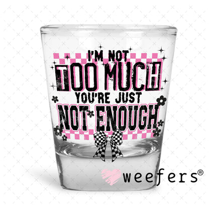 UV DTF Decal - I'm Not Too Much You're Just Not Enough Shot Glass Heavy Base Weefers